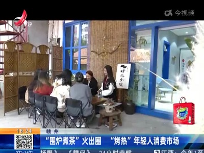赣州：“围炉煮茶”火出圈 “烤热”年轻人消费市场