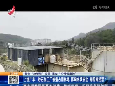 【聚焦“放管服”改革 曝光“怕慢假庸散”】上饶广丰：砂石加工厂被指占用林地 影响水坝安全 却照常经营？