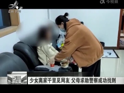 少女离家千里见网友 父母求助警察成功找到