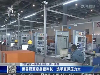 【江西省第一届职业技能大赛】南昌：世界冠军变身裁判长 选手直呼压力大