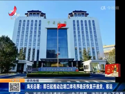 海关总署：即日起推动边境口岸有序稳妥恢复开通货、客运