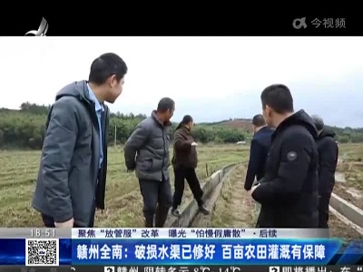 【聚焦“放管服”改革 曝光“怕慢假庸散”】后续·赣州全南：破损水渠已修好 百亩农田灌溉有保障
