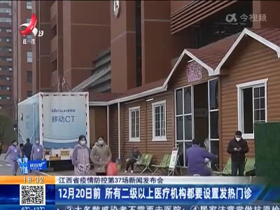 【江西省疫情防控第37场新闻发布会】12月20日前 所有二级以上医疗机构都要设置发热门诊