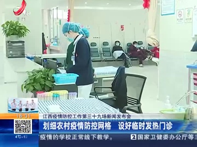 【江西疫情防控工作第三十九场新闻发布会】划细农村疫情防控网格 设好临时发热门诊