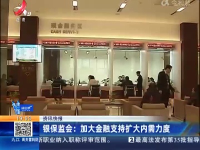 银保监会：加大金融支持扩大内需力度