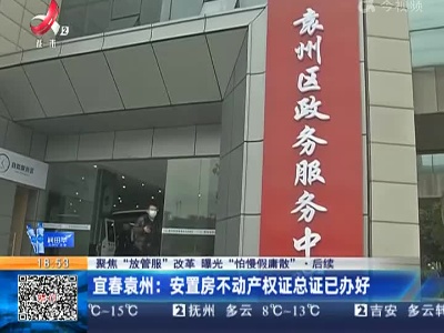 【聚焦“放管服”改革 曝光“怕慢假庸散”】后续·宜春袁州：安置房不动产权证总证已办好