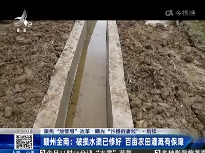 【聚焦“放管服”改革 曝光“怕慢假庸散”】后续 ·赣州全南：破损水渠已修好 百亩农田灌溉有保障