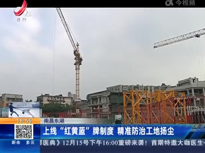 南昌东湖：上线“红黄蓝”牌制度 精准防治工地扬尘