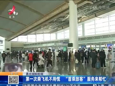 昌北国际机场：第一次乘飞机不用慌 “首乘旅客”服务来帮忙