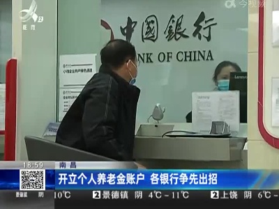 南昌：开立个人养老金账户 各银行争先出招