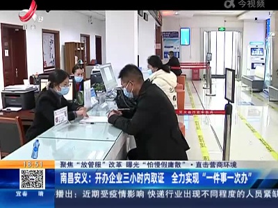 【聚焦“放管服”改革 曝光“怕慢假庸散”·直击营商环境】南昌安义：开办企业三小时内取证 全力实现“一件事一次办”