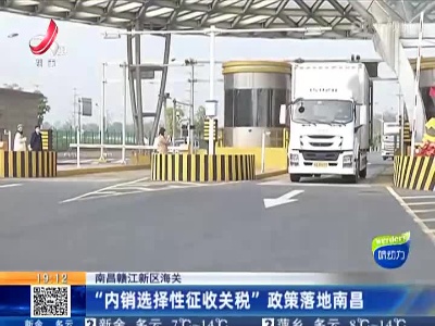 南昌赣江新区海关：“内销选择性征收关税”政策落地南昌