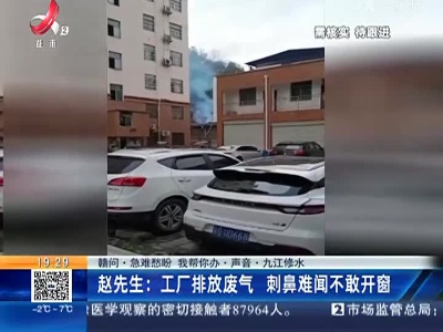 【赣问·急难愁盼 我帮你办·声音·九江修水】赵先生：工厂排放废气 刺鼻难闻不敢开窗