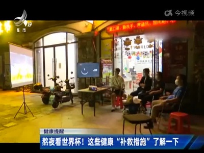 【健康提醒】熬夜看世界杯！这些健康“补救措施”了解一下