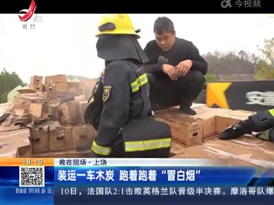 【救在现场】上饶：装运一车木炭 跑着跑着“冒白烟”