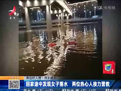【身边好人榜】萍乡湘东：回家途中发现女子落水 两位热心人接力营救