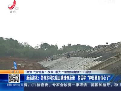 【聚焦“放管服”改革 曝光“怕慢假庸散”】后续·新余渝水：冬修水利兑现山塘维修承诺 村民称“种田更有信心了”