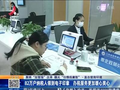 【聚焦“放管服”改革 曝光“怕慢假庸散”·直击营商环境】82万户纳税人领到电子印章 办税服务更加暖心爽心