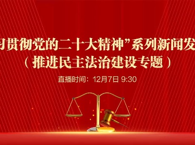 “学习贯彻党的二十大精神”系列新闻发布会（推进民主法治建设专题）