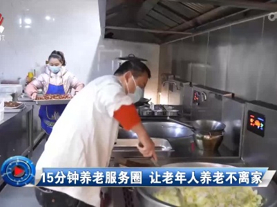 社会传真20221225 15分钟养老服务圈 让老年人养老不离家