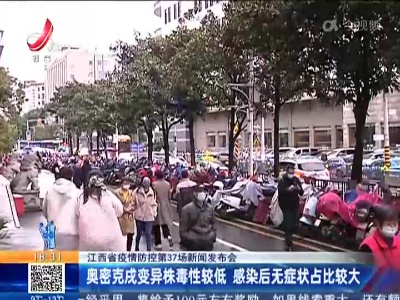 【江西省疫情防控第37场新闻发布会】奥密克戎变异株毒性较低 感染后无症状占比较大
