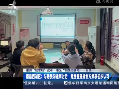 【聚焦“放管服”改革 曝光“怕慢假庸散”】后续 ·南昌西湖区：与居民沟通商讨后 危房重建规划方案获初步认可