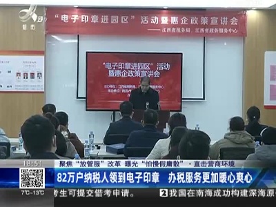 【聚焦“放管服”改革 曝光“怕慢假庸散”·直击营商环境】82万户纳税人领到电子印章 办税服务更加暖心爽心