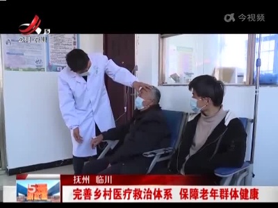 抚州临川：完善乡村医疗救治体系 保障老年群体健康
