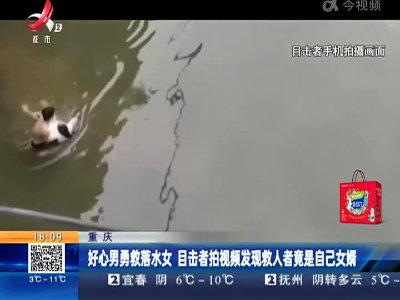 重庆：好心男勇救落水女 目击者拍视频发现救人者竟是自己女婿