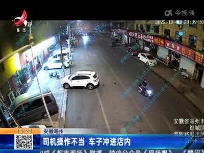 安徽亳州：司机操作不当 车子冲进店内