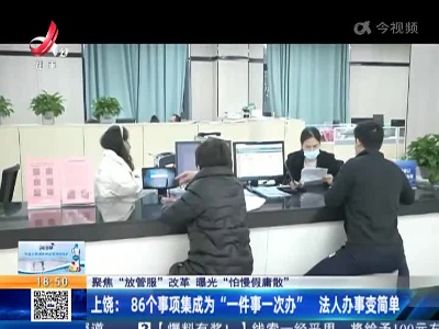 【聚焦“放管服”改革 曝光“怕慢假庸散”】上饶：86个事项集成为“一件事一次办” 法人办事变简单