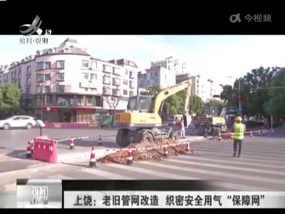上饶：老旧管网改造 织密安全用气“保障网”