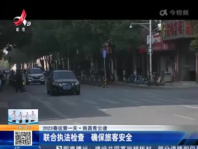 【2023春运第一天】南昌青云谱：联合执法检查 确保旅客安全