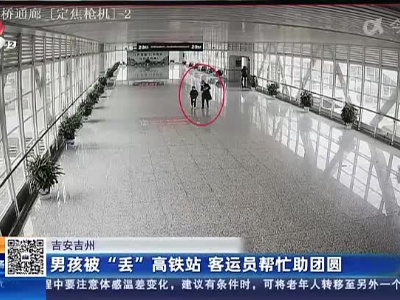 吉安吉州：男孩被“丢”高铁站 客运员帮忙助团圆