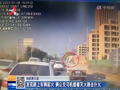 南昌青云谱：发现路上车辆起火 俩公交司机提着灭火器去扑火