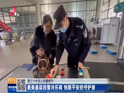 【第三个中国人民警察节】最美基层民警冷乐南 铁路平安的守护者
