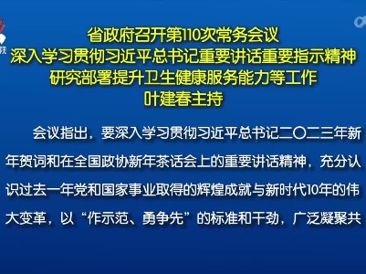 省政府召开第110次常务会议 深入学习贯彻习近平总书记重要讲话重要指示精神 研究部署提升卫生健康服务能力等工作 叶建春主持