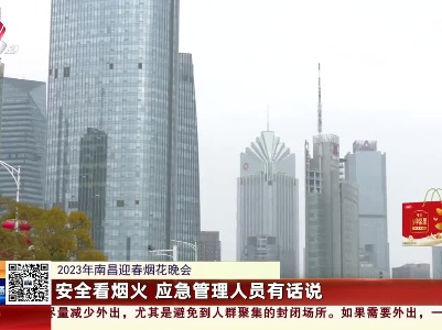 【2023南昌迎春烟花晚会】安全看烟火 应急管理人员有话说