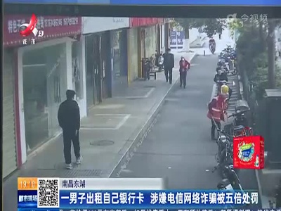 南昌东湖：一男子出租自己银行卡 涉嫌电信网络诈骗被五倍处罚