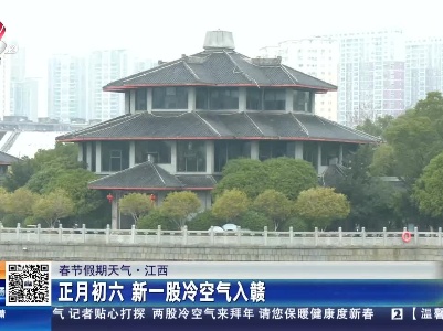 【春节假期天气】江西：正月初六 新一股冷空气入赣