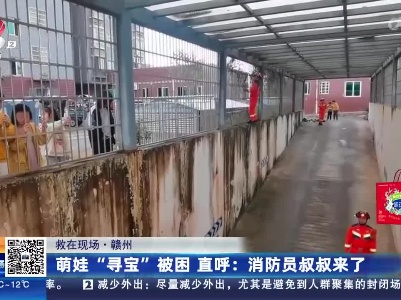 【救在现场·赣州】萌娃“寻宝”被困 直呼：消防员叔叔来了