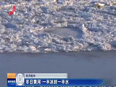 陕西榆林：冬日黄河 一半冰封一半水