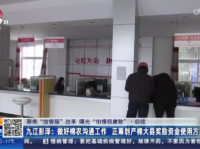 【聚焦“放管服”改革 曝光“怕慢假庸散”】后续 ·九江彭泽：做好棉农沟通工作 正筹划产棉大县奖励资金使用方案