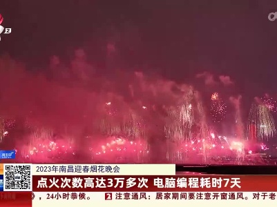 【2023年南昌迎春烟花晚会】点火次数高达3万多次 电脑编程耗时7天