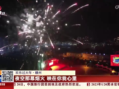 【欢乐过大年】赣州：夜空那幕烟火 映在你我心里