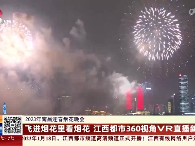 【2023年南昌迎春烟花晚会】飞进烟花里看烟花 江西都市360视角VR直播新体验