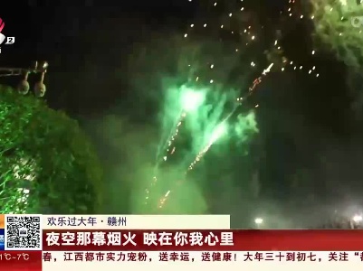 【欢乐过大年】赣州：夜空那幕烟火 映在你我心里
