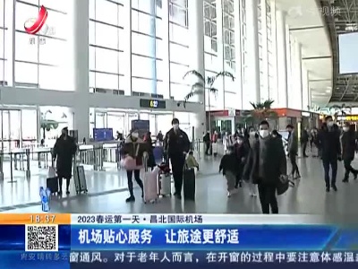 【2023春运第一天】昌北国际机场：机场贴心服务 让旅途更舒适