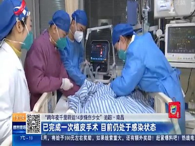 【“跨年夜千里转运14岁烧伤少女”追踪】南昌：已完成一次植皮手术 目前仍处于感染状态