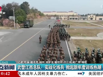 武警江西总队：实战化练兵 掀起新年度训练热潮